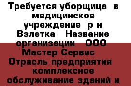 Требуется уборщица  в медицинское учреждение, р-н Взлетка › Название организации ­ ООО “Мастер Сервис“ › Отрасль предприятия ­ комплексное обслуживание зданий и сооружений › Название вакансии ­ уборщица › Место работы ­ Марковского, 81 › Максимальный оклад ­ 15 000 - Красноярский край, Красноярск г. Работа » Вакансии   